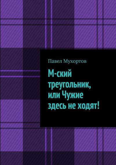 Книга М-ский треугольник, или Чужие здесь не ходят! (Павел Мухортов)